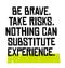 Be Brave. Take Risks. Nothing Can Substitute Experience motivation quote