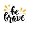 Be brave trendy quote. Hand written brush lettering