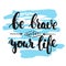 Be brave with your life - hand drawn lettering phrase, isolated on the white background with colorful sketch element
