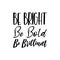 be bright be bold be brilliant black letters quote