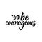 Be courageous. Positive printable sign. Lettering. calligraphy vector illustration