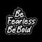 Be fearless be bold motivational and inspirational lettering text typography with t shirt design on black background