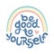 Be good to yourself. Positive thinking quote promoting self care and self worth.