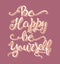 Be happy be yourself