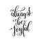 Always be joyful black and white hand written lettering positive