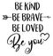 Be kind, be brave, be loved, be you. Inspiring creative motivation quote.