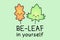 Be leaf in yourself. Encoragament, motivation, inspiration play on words. Leaf pun.
