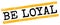 BE LOYAL text on yellow-black grungy lines stamp sign