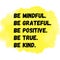 Be mindful. Be grateful. Be positive. Be true. Be kind. Top Motivational quote, Inspirational quote on watercolor background