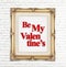 Be my Valentine\'s word in golden vintage photo frame on white brick wall,Love concept