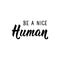 Be a nice human. Vector illustration. Lettering. Ink illustration