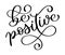 Be positive. Inspirational Modern calligraphy phrase with hand drawn.