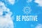 Be positive inspirational or motivational quote against blue sky with clouds background