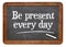 Be present every day advice on blackboard