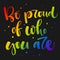 Be proud of who you are. Gay Pride rainbow colors modern calligraphy text quote on dark background background