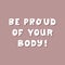 Be proud of your body. White cute hand drawn inspirational lettering with shadow on mauve background. Body positive quote