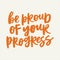 Be proud of your progress - handwritten quote. Modern calligraphy illustration.