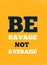 Be Savage Not Average design background, success poster, modern inspiration art print