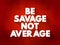 Be Savage Not Average text quote, concept background