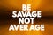 Be Savage Not Average text quote, concept background