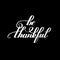 Be thankful black and white handwritten lettering inscription
