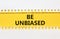 Be unbiased symbol. Concept words Be unbiased on yellow paper. Beautiful yellow table white background. Business psychology be