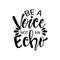 Be a voice not an echo.