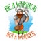 Be a warrior not a worrier.