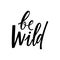 Be Wild - hand lettering. Modern type phrase for posters, greeting cards, t shirts, prints, stickers. Motivation