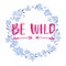 Be wild text in hand drawn wreath frame. Rough phrase for boho and hippie clothes, t-shirts, posters. Inspirational