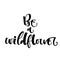 Be a Wildflower hand drawn modern calligraphy motivation quote logo