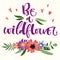 Be a Wildflower hand drawn modern calligraphy motivation quote in simple bloom colorful flowers and leafs bouquet