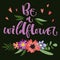 Be a Wildflower hand drawn modern calligraphy motivation quote in simple bloom colorful flowers and leafs bouquet on dark green