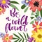 Be a Wildflower hand drawn modern calligraphy motivation quote in simple bloom colorful flowers and leafs frame