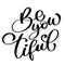 Be you tiful beauty Hand drawn greetings lettering. beautiful modern brush calligraphy. quote for design greeting cards