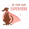 Be your own superhero. Cute hand drawn dog