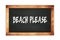 BEACH  PLEASE text written on wooden frame school blackboard