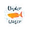 Beautiful golden fish. Lettering - Under water. Vector illustration