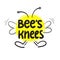 Bee`s knees - inspire and motivational quote.Hand drawn funny lettering. Print for inspirational poster, t-shirt, bag, cups, card,