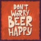 Beer hand drawn poster. Alcohol conceptual handwritten quote. Don't worry beer happy. Funny slogan for pub or bar