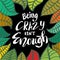 Being crazy isn`t enough hand lettering.