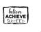 Believe achieve succeed.