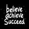 Believe achieve succeed.