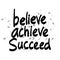 Believe achieve succeed.