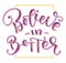 Believe in better, colored vector illustration. Hand drawn calligraphy for posters, photo overlays, greeting card, t