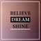 Believe dream shine. Inspirational and motivation quote