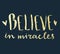 Believe in miracles. Hand lettering composition. Golden text.