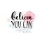 Believe you can - inspirational quote, typography design. Lettering with hand drawn pastel pink flowers.