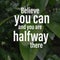 Believe you can and you are halfway there. Motivational quote
