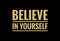 Believe in yourself written in bold yellow text isolated on black background. Inspirational, motivational quotes.